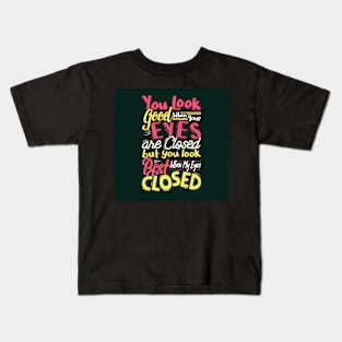 You look good when your eyes closed, but you look the best when my eyes closed Kids T-Shirt